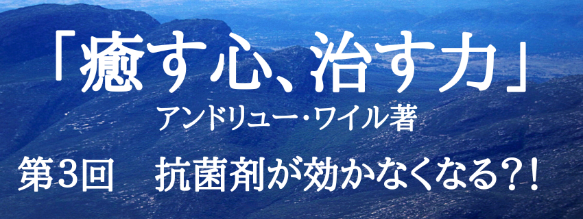 「癒す心、治す力」
第３回　抗菌剤(薬)が効かなくなる？！