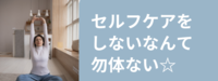 セルフケアをやらないなんて勿体ない
