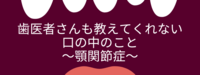歯医者さんも教えてくれない口の中のこと～顎関節症～